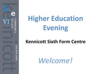 Higher Education
     Evening
Kennicott Sixth Form Centre


     Welcome!
 