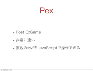 Pex

                • Post ExGame
                • 非常に速い
                • 複数のswfをJavaScriptで操作できる


2012年8月30日木曜日
 