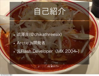 自己紹介

                • 近澤良(@chikathreesix)
                • Arctic.js開発者
                • 元Flash Developer（MX 2004   )




2012年8月30日木曜日
 