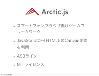 • スマートフォンブラウザ向けゲームフ
                 レームワーク

                • JavaScriptからHTML5のCanvas要素
                 を利用

                • AS3ライク
                • MITライセンス
2012年8月30日木曜日
 