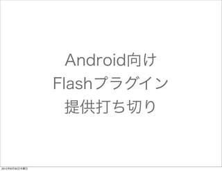 Android向け
                Flashプラグイン
                  提供打ち切り


2012年8月30日木曜日
 