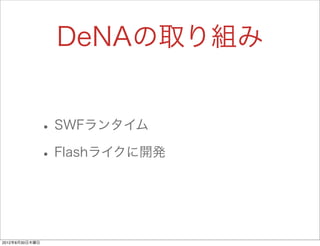 DeNAの取り組み


                • SWFランタイム
                • Flashライクに開発


2012年8月30日木曜日
 