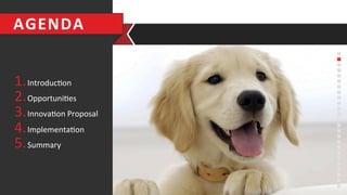 1. Introduc6on	
  
2. Opportuni6es	
  
3. Innova6on	
  Proposal	
  
4. Implementa6on	
  
5. Summary	
  
AGENDA	
  
 