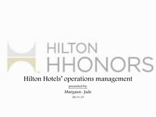 Hilton Hotels’ operations management
presented by:
Margaux- Jade
26.11.13
 