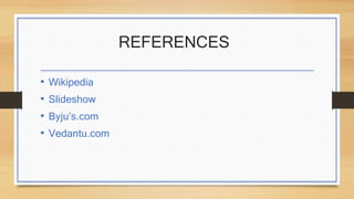 REFERENCES
• Wikipedia
• Slideshow
• Byju’s.com
• Vedantu.com
 
