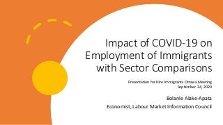 Impact of COVID-19 on
Employment of Immigrants
with Sector Comparisons
Bolanle Alake-Apata
Economist, Labour Market Information Council
Presentation for Hire Immigrants Ottawa Meeting
September 24, 2020
 