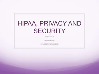 HIPAA, PRIVACY AND
SECURITY
THE BASICS
Miguelina Platt
ST. JOSEPH”S COLLEGE
 