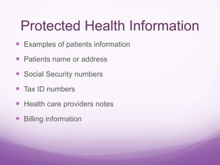 Protected Health Information
 Examples of patients information
 Patients name or address
 Social Security numbers
 Tax ID numbers
 Health care providers notes
 Billing information
 