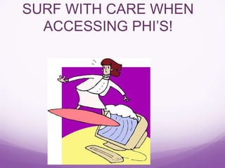 SURF WITH CARE WHEN
ACCESSING PHI’S!
 