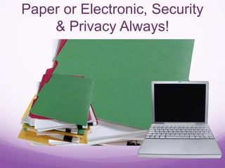 Paper or Electronic, Security
& Privacy Always!
 