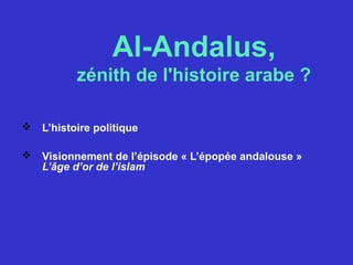 Al-Andalus,
zénith de l'histoire arabe ?
 L’histoire politique
 Visionnement de l’épisode « L’épopée andalouse »
L’âge d’or de l’islam
 