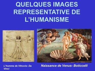 QUELQUES IMAGES
REPRESENTATIVE DE
L’HUMANISME
Naissance de Venus- BoticcelliL’homme de Vitruvio- Da
Vinci
 