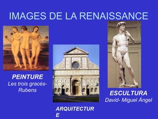 IMAGES DE LA RENAISSANCE
PEINTURE
Les trois gracès-
Rubens
ARQUITECTUR
E
ESCULTURA
David- Miguel Ángel
 
