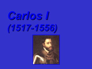 Carlos ICarlos I
(1517-1556)(1517-1556)
 