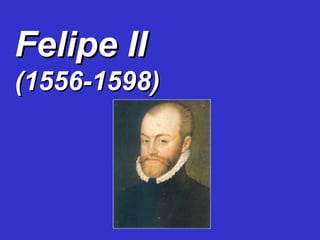 Felipe IIFelipe II
(1556-1598)(1556-1598)
 