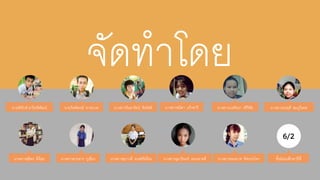 จัดทำโดย 
6/2 
นำยพิทักษ์ อำริยพิพัฒน์ นำยกิตติพงษ์ ทำระเวท 
นำงสำวจินดำรัตน์ ทิพโชตินำงสำวชนิตำ แก้วชำรีนำงสำวนงค์ชนก ศรีวิชัย 
นำงสำวอุมำรินทร์ ดอนลำดลี 
นำงสำวศุลีพร ดีน้อย นำงสำวสำยธำร ภูเขียว นำงสำวสุภำวดี หงษ์ศรีเมือง 
นำงสำวมนฤดี ชมภูวิเศษ 
นำงสำวอมรมำศ ทิศกระโทก ชัร้มัธยมศึกษำปีที่ 
