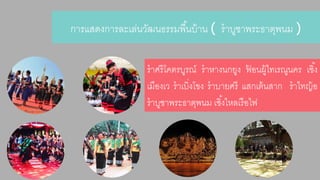 กำรแสดงกำรละเล่นวัฒนธรรมพืน้บ้ำน ( รำบูชำพระธำตุพนม ) 
รำศรีโคตรบูรณ์รำหำงนกยูง ฟ้อนผู้ไทเรณูนคร เซิง้ 
เมืองเว รำเบิ่งโขง รำบำยศรี แสกเต้นสำก รำไทญ้อ 
รำบูชำพระธำตุพนม เซิง้ไหลเรือไฟ 
 
