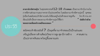 ประวัติ 
อาณาจักรอิศานปุระ ในพุทธศตวรรษที่12-18 หรือเจนละ เป็นอำณำจักรโบรำณใน 
ภำคอีสำนส่วนมำกและภำคกลำงในประเทศไทย ในสมัยอำณำจักรอิศำนปุระนี้ ยุคขอม 
รุ่งเรืองในสมัยพระเจ้ำอิศำนวรมัน มีเขียนอยู่ในบันทึกของรำชทูตจีน โจว ต้ำกวน เขำ 
เขียนบันทึกเรื่องรำวของอำณำจักรอิศำนปุระไว้ชื่อว่ำ ” บันทึกว่าด้วย 
ขนบธรรมเนียมประเพณีของเจนละ ” 
สมัยพระเจ้ำชัยวรมันที่ 7 เป็นยุคที่อำณำจักรขอมเป็นปึกแผ่นและ 
เจริญรุ่งเรืองทำงด้ำนศิลปะวิทยำกำรสูง สุด มีกำรสร้ำง ศำสนสถำน 
เป็นปรำสำทหินขนำดใหญ่ขึน้หลำยแห่ง 
 