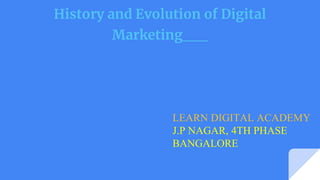 LEARN DIGITAL ACADEMY
J.P NAGAR, 4TH PHASE
BANGALORE
History and Evolution of Digital
Marketing
 