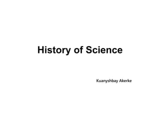 History of Science
Kuanyshbay Akerke
 