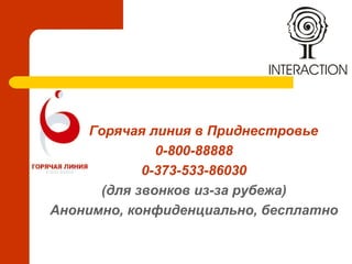 Thank you
Горячая линия в Приднестровье
0-800-88888
0-373-533-86030
(для звонков из-за рубежа)
Анонимно, конфиденциально, бесплатно
 
