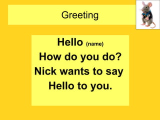 Greeting Hello  (name)‏ How do you do? Nick wants to say  Hello to you. 