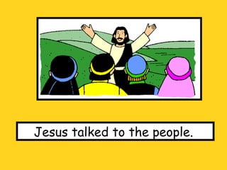 Jesus talked to the people.  