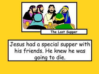 Jesus had a special supper with his friends. He knew he was going to die. The Last Supper 
