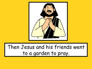 Then Jesus and his friends went to a garden to pray. 