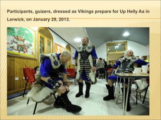 Participants, guizers, dressed as Vikings prepare for Up Helly Aa in
Lerwick, on January 29, 2013.
 
