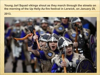 Young Jarl Squad vikings shout as they march through the streets on
the morning of the Up Helly Aa fire festival in Lerwick, on January 29,
2013.
 
