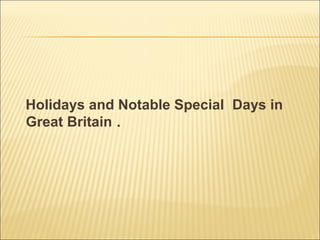 Holidays and Notable Special Days in
Great Britain .
 