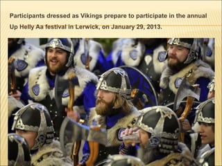 Participants dressed as Vikings prepare to participate in the annual
Up Helly Aa festival in Lerwick, on January 29, 2013.
 