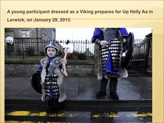 A young participant dressed as a Viking prepares for Up Helly Aa in
Lerwick, on January 29, 2013.
 