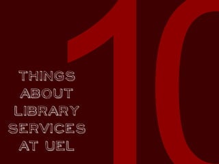 Things
about
library
services
at UEL
 
