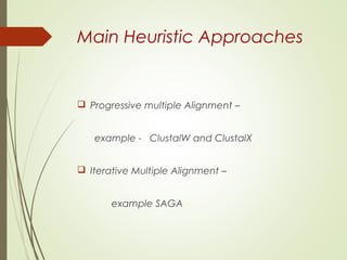 Main Heuristic Approaches
 Progressive multiple Alignment –
example - ClustalW and ClustalX
 Iterative Multiple Alignment –
example SAGA
 