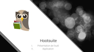 Hootsuite
I. Présentation de l’outil
II. Application
 