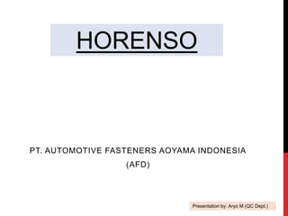 HORENSO
PT. AUTOMOTIVE FASTENERS AOYAMA INDONESIA
(AFD)
Presentation by: Aryo M (QC Dept.)
 