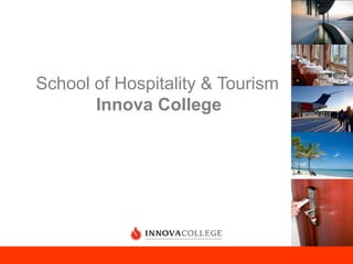 School of Hospitality & Tourism
       Innova College
 