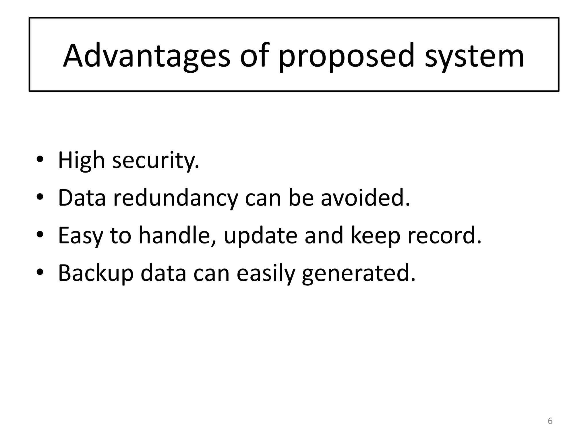 Advantages of proposed system
• High security.
• Data redundancy can be avoided.
• Easy to handle, update and keep record.
• Backup data can easily generated.
6
 
