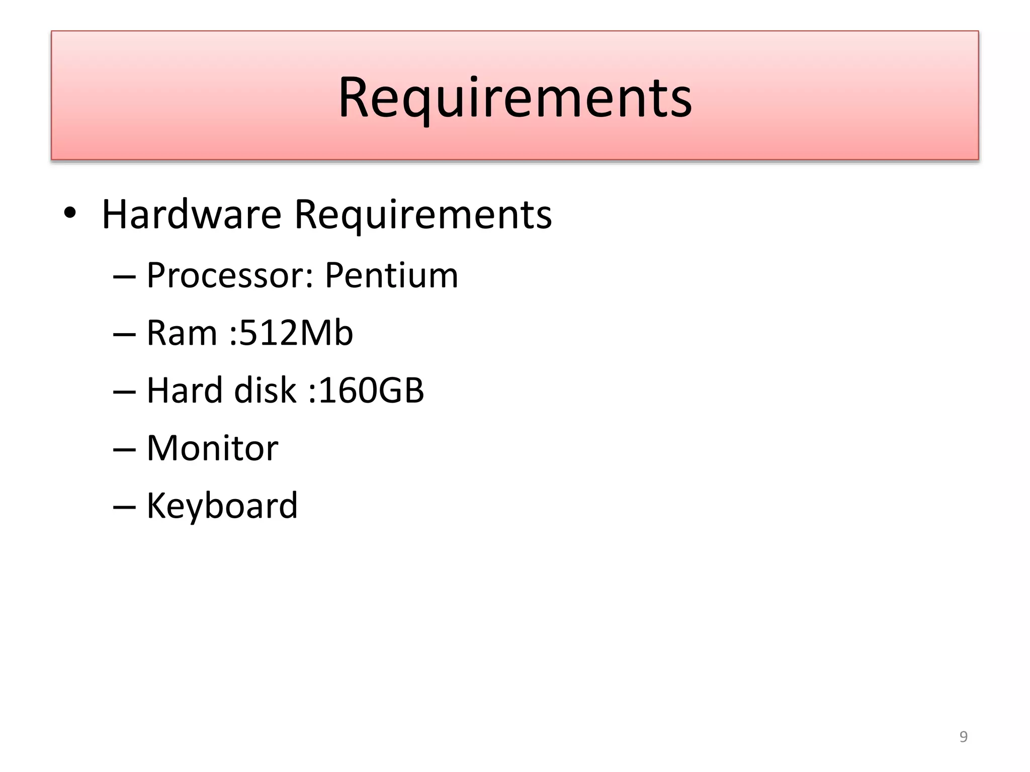 Requirements
• Hardware Requirements
– Processor: Pentium
– Ram :512Mb
– Hard disk :160GB
– Monitor
– Keyboard
9
 