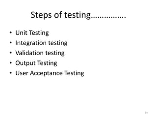 Steps of testing…………….
• Unit Testing
• Integration testing
• Validation testing
• Output Testing
• User Acceptance Testing
14
 