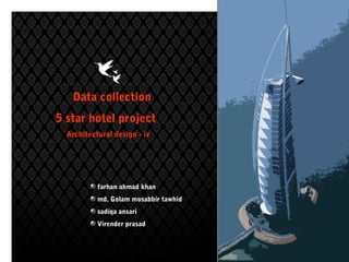 Data collection
5 star hotel project
  Architectural design - iv




           farhan ahmad khan
           md. Golam mosabbir tawhid
           sadiqa ansari
           Virender prasad
 