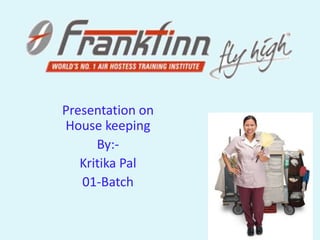Presentation on
House keeping
      By:-
   Kritika Pal
   01-Batch
 