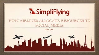 HOW AIRLINES ALLOCATE RESOURCES TO
           SOCIAL MEDIA
               June, 2011
 