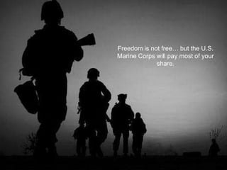 Freedom is not free… but the U.S.
Marine Corps will pay most of your
share.
 