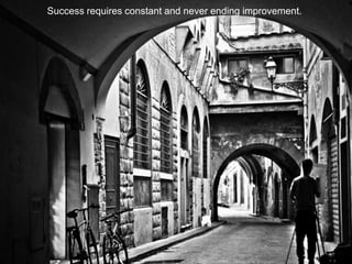 Success requires constant and never ending improvement.
 