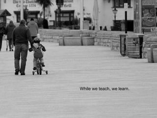 While we teach, we learn.
 