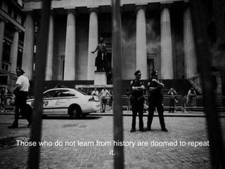 Those who do not learn from history are doomed to repeat
it.
 