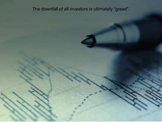 The downfall of all investors is ultimately “greed”.
 
